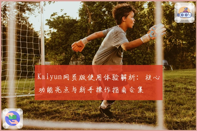 Kaiyun网页版使用体验解析:核心功能亮点与新手操作指南合集