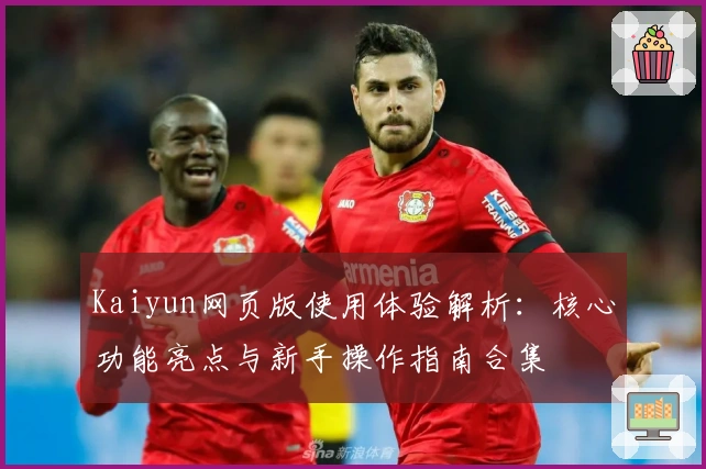 Kaiyun网页版使用体验解析：核心功能亮点与新手操作指南合集