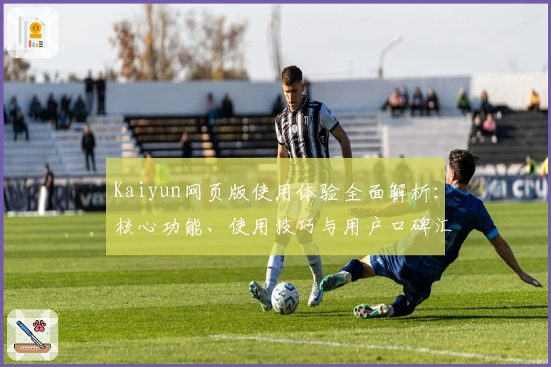 Kaiyun网页版使用体验全面解析：核心功能、使用技巧与用户口碑汇总