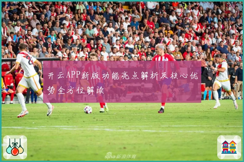 开云APP新版功能亮点解析及核心优势全方位解读