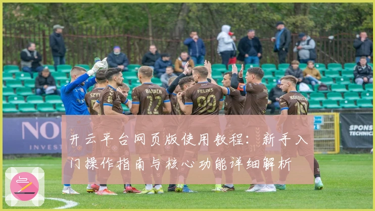 开云平台网页版使用教程:新手入门操作指南与核心功能详细解析