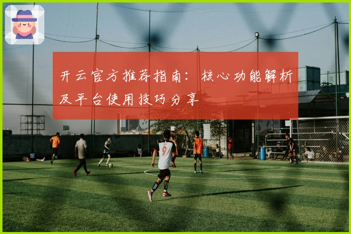 开云官方推荐指南：核心功能解析及平台使用技巧分享