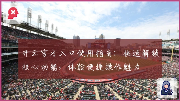 开云官方入口使用指南:快速解锁核心功能,体验便捷操作魅力