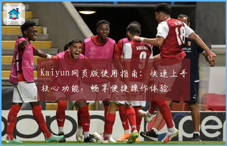 Kaiyun网页版使用指南:快速上手核心功能,畅享便捷操作体验