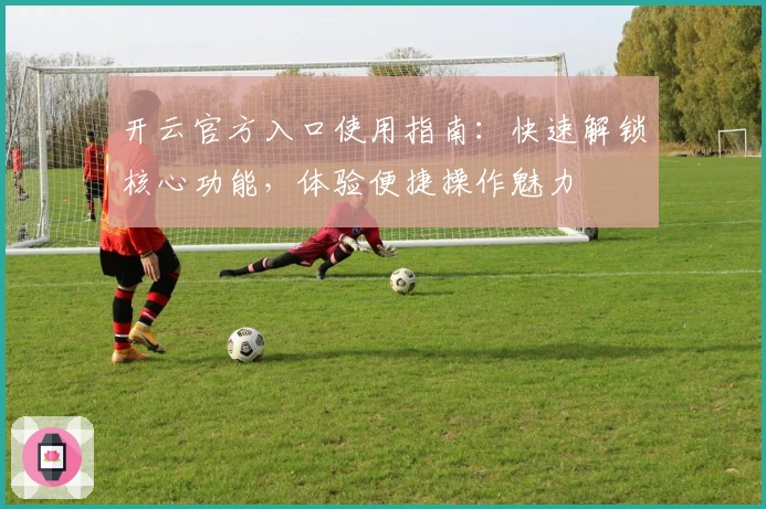 开云官方入口使用指南：快速解锁核心功能，体验便捷操作魅力