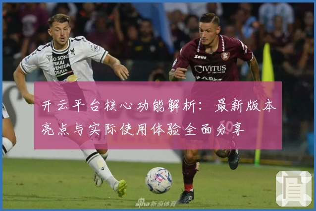 开云平台核心功能解析：最新版本亮点与实际使用体验全面分享