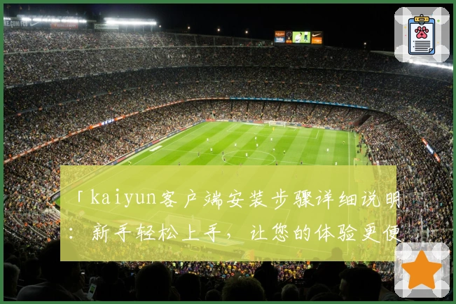 「kaiyun客户端安装步骤详细说明：新手轻松上手，让您的体验更便捷」