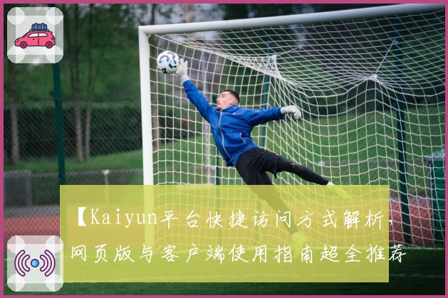 【Kaiyun平台快捷访问方式解析，网页版与客户端使用指南超全推荐】